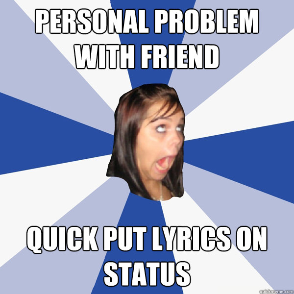 PERSONAL PROBLEM WITH FRIEND QUICK PUT LYRICS ON STATUS  Annoying Facebook Girl