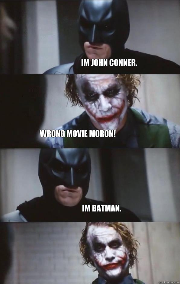 Im John Conner. Wrong movie moron! Im Batman.  Batman Panel