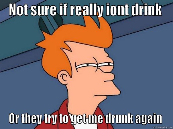 NOT SURE IF REALLY IONT DRINK OR THEY TRY TO GET ME DRUNK AGAIN Futurama Fry