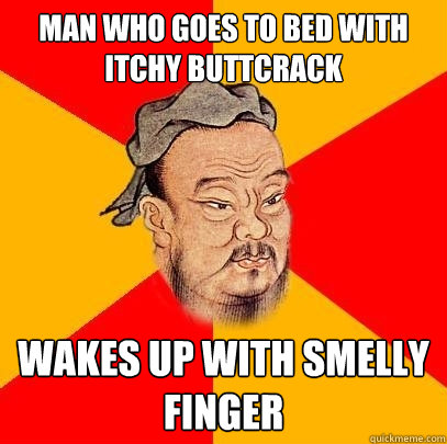 Man who goes to bed with itchy buttcrack  wakes up with smelly finger - Man who goes to bed with itchy buttcrack  wakes up with smelly finger  Confucius says