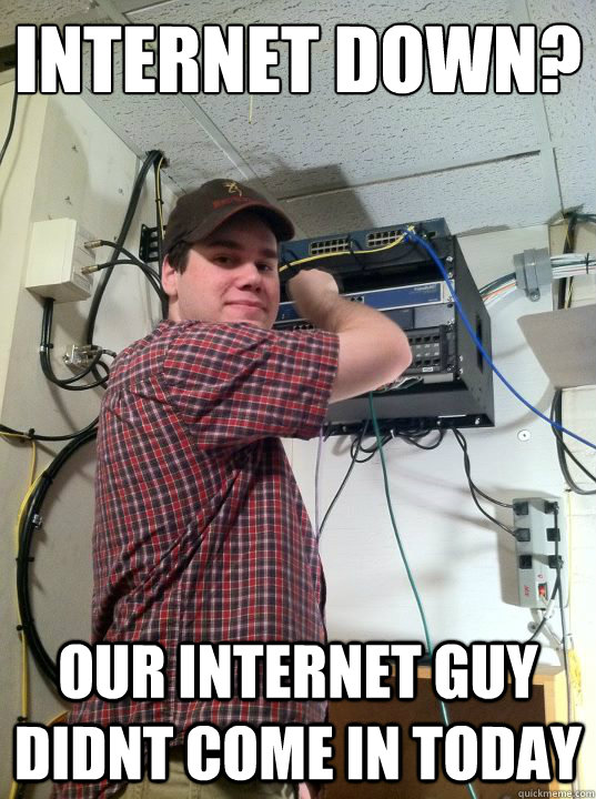 INTERNET DOWN? OUR INTERNET GUY DIDNT COME IN TODAY - INTERNET DOWN? OUR INTERNET GUY DIDNT COME IN TODAY  xanadan