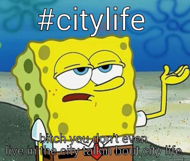 #CITYLIFE BITCH YOU DON'T EVEN LIVE IN THE CITY TALKIN BOUT CITY LIFE Tough Spongebob