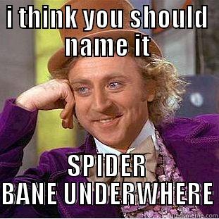 I THINK YOU SHOULD NAME IT SPIDER BANE UNDERWHERE Condescending Wonka