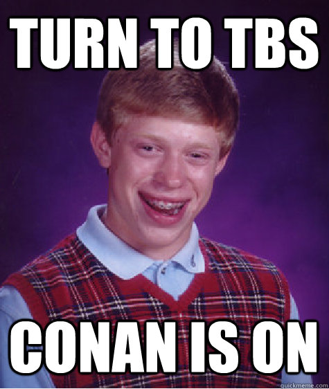 Turn to TBS COnan is on - Turn to TBS COnan is on  Bad Luck Brian