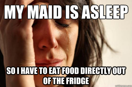 My Maid Is Asleep So I have to eat food directly out of the fridge  First World Problems