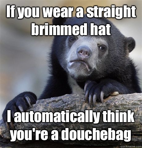 If you wear a straight brimmed hat I automatically think you're a douchebag - If you wear a straight brimmed hat I automatically think you're a douchebag  Confession Bear