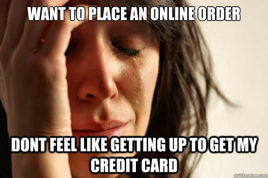 Want to place an online order dont feel like getting up to get my credit card  First World Problems