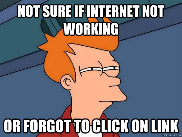 Not sure if internet not working Or forgot to click on link - Not sure if internet not working Or forgot to click on link  Futurama Fry