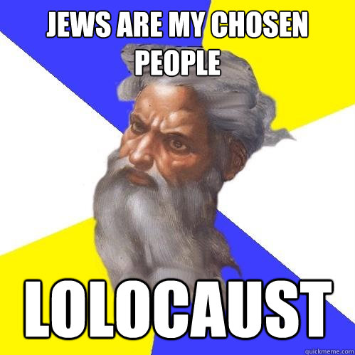 jews are my chosen people lolocaust  Advice God