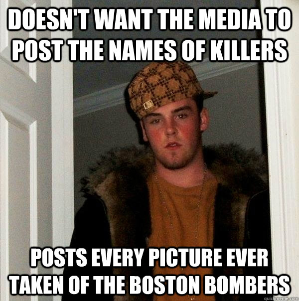 doesn't want the media to post the names of killers  posts every picture ever taken of the boston bombers   Scumbag Steve