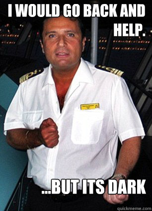 I WOULD go back and help. ...but its dark  Scumbag Captain Schettino