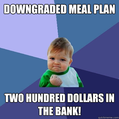 Downgraded Meal Plan Two Hundred Dollars in the bank!  Success Kid