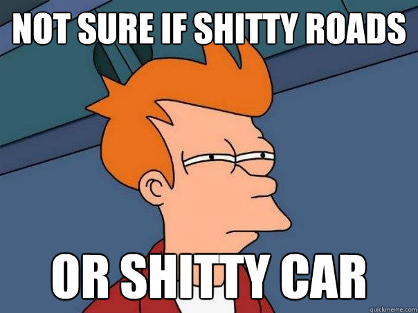 Not sure if shitty roads or shitty car - Not sure if shitty roads or shitty car  Futurama Fry