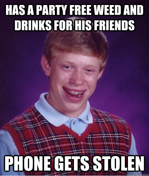 Has a party free weed and drinks for his friends phone gets stolen  Bad Luck Brian