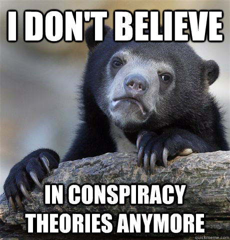 I don't believe In conspiracy theories anymore  Confession Bear