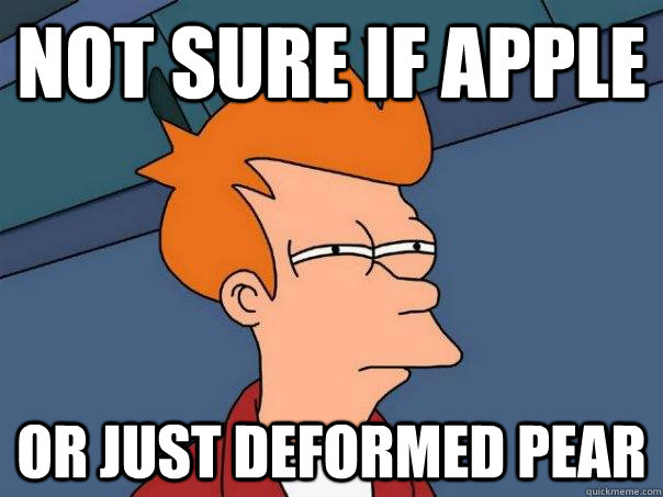 NOT SURE IF APPLE OR JUST DEFORMED PEAR - NOT SURE IF APPLE OR JUST DEFORMED PEAR  Futurama Fry