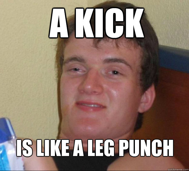 A kick is like a leg punch - A kick is like a leg punch  10guy