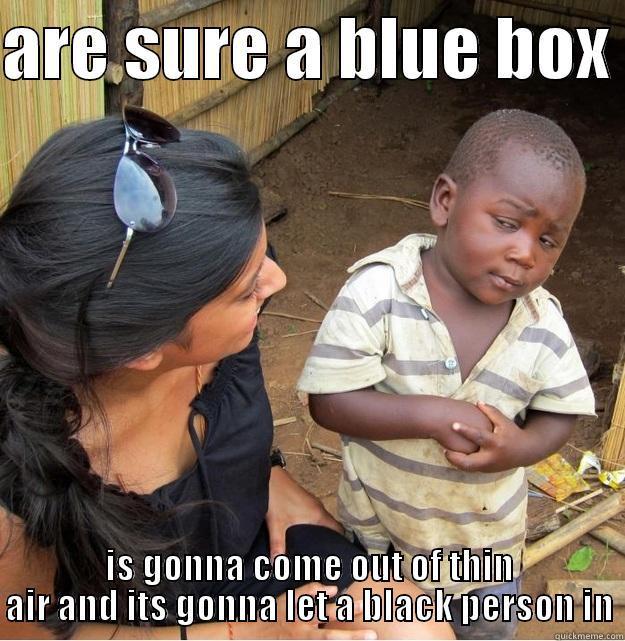 ARE SURE A BLUE BOX  IS GONNA COME OUT OF THIN AIR AND ITS GONNA LET A BLACK PERSON IN Skeptical Third World Kid