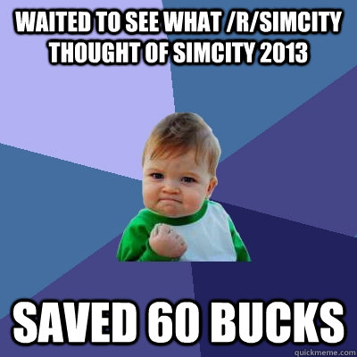 Waited to see what /r/simcity thought of SimCity 2013 Saved 60 bucks  Success Kid