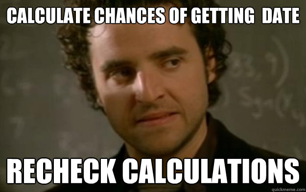 Calculate chances of getting  date Recheck calculations - Calculate chances of getting  date Recheck calculations  Pessimistic Mathematician