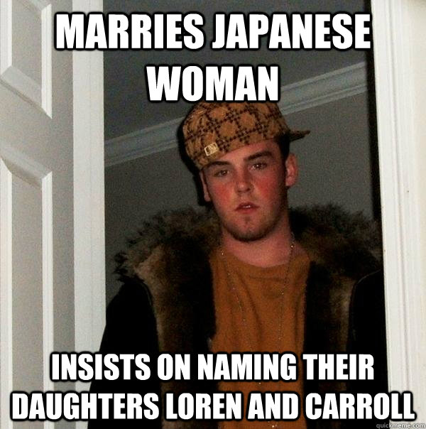 Marries Japanese Woman Insists on naming their daughters Loren and Carroll  Scumbag Steve