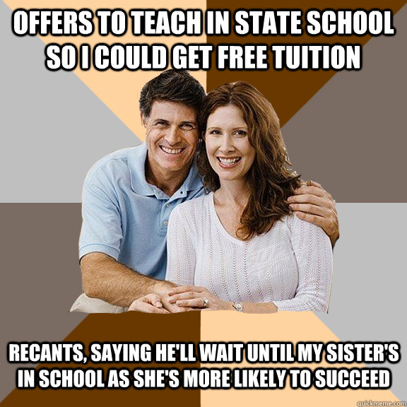 Offers to teach in state school so i could get free tuition recants, saying he'll wait until my sister's in school as she's more likely to succeed   Scumbag Parents