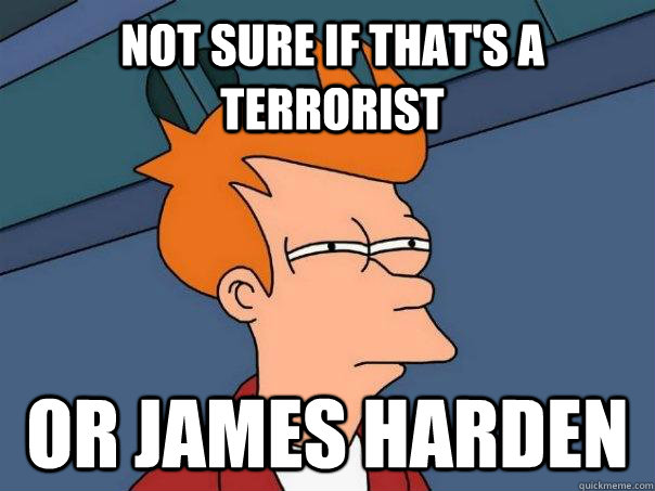 Not sure if that's a terrorist Or James Harden  Futurama Fry