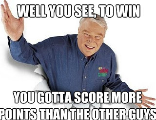 Well you see, to win you gotta score more points than the other guys  Obvious John Madden