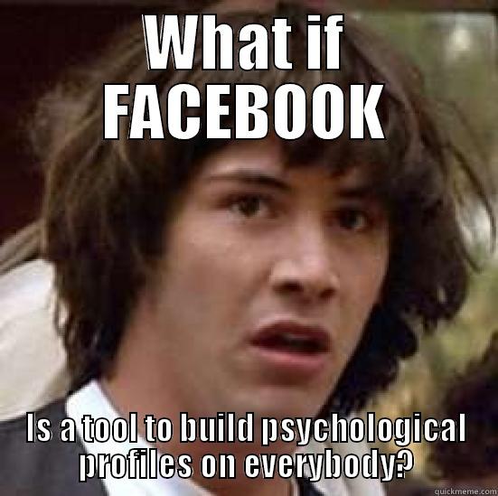 WHAT IF FACEBOOK IS A TOOL TO BUILD PSYCHOLOGICAL PROFILES ON EVERYBODY? conspiracy keanu