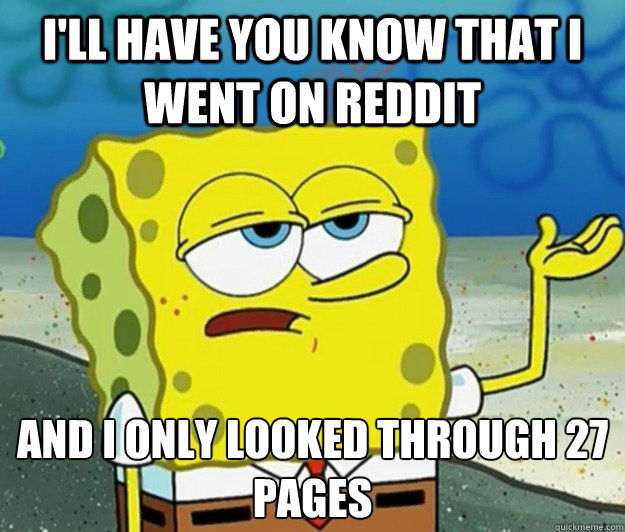 I'll have you know that I went on reddit And I only looked through 27 pages  Tough Spongebob