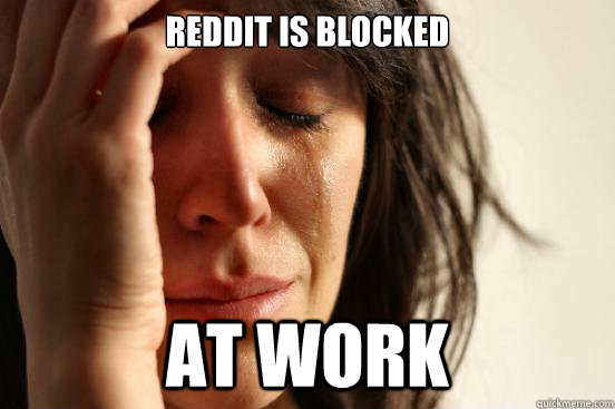 Reddit is blocked at work  First World Problems