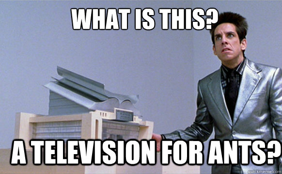 What is this? A television for ants? - What is this? A television for ants?  Zoolander