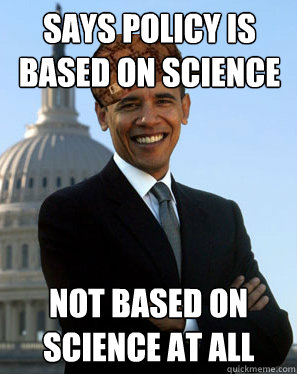 Says policy is based on science Not based on science at all - Says policy is based on science Not based on science at all  Scumbag Obama