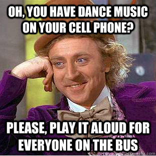 Oh, you have dance music on your cell phone? Please, play it aloud for everyone on the bus  