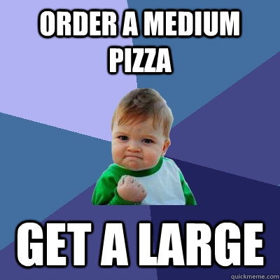 Order a medium pizza  Get a large - Order a medium pizza  Get a large  Success Kid