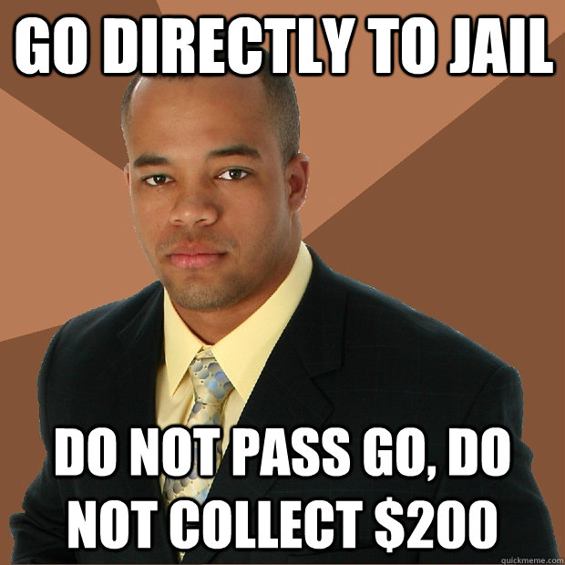 Go directly to jail do not pass go, do not collect $200  Successful Black Man