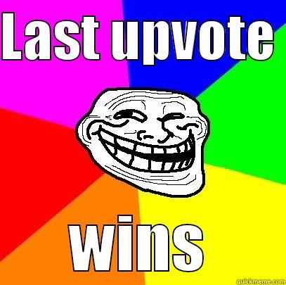 LAST UPVOTE  WINS Troll Face