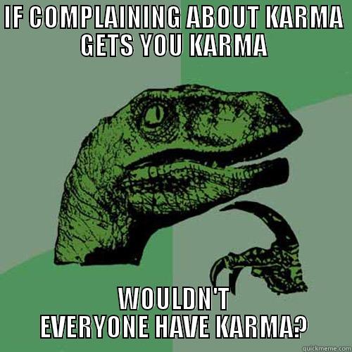 IF COMPLAINING ABOUT KARMA GETS YOU KARMA WOULDN'T EVERYONE HAVE KARMA? Philosoraptor