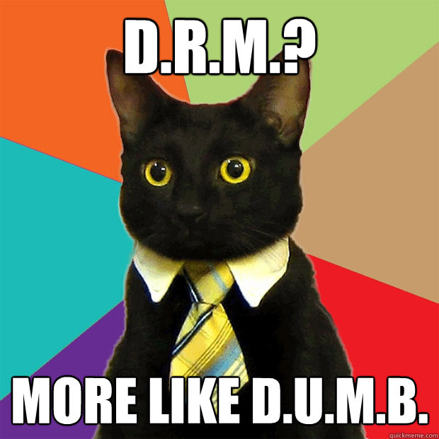 D.R.M.? More like d.u.m.b.  Business Cat