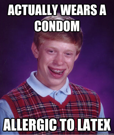 actually wears a condom allergic to latex  Bad Luck Brian