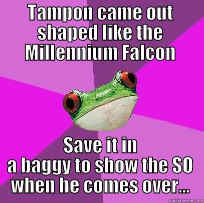 TAMPON CAME OUT SHAPED LIKE THE MILLENNIUM FALCON SAVE IT IN A BAGGY TO SHOW THE SO WHEN HE COMES OVER... Foul Bachelorette Frog