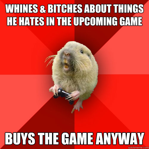 Whines & Bitches about things he hates in the upcoming game Buys the game anyway  Gaming Gopher