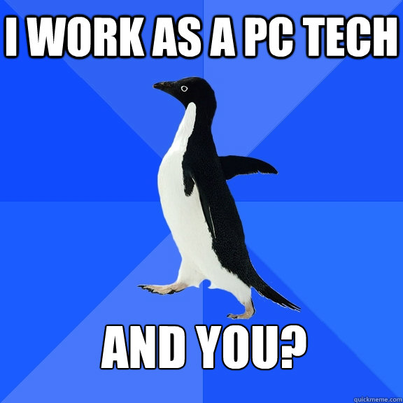 I work as a pc tech and you? - I work as a pc tech and you?  Socially Awkward Penguin