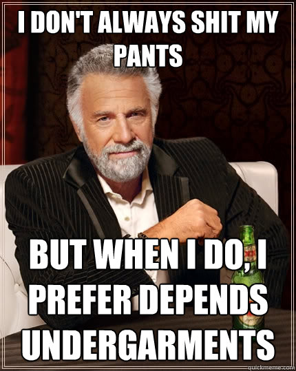 I don't always shit my pants But when I do, I prefer Depends undergarments - I don't always shit my pants But when I do, I prefer Depends undergarments  The Most Interesting Man In The World