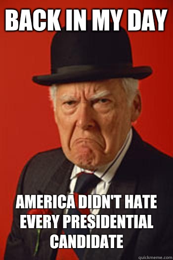 BACK IN MY DAY AMERICA DIDN'T HATE EVERY PRESIDENTIAL CANDIDATE  - BACK IN MY DAY AMERICA DIDN'T HATE EVERY PRESIDENTIAL CANDIDATE   Pissed old guy