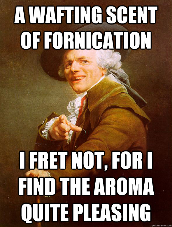 A wafting scent of Fornication I fret not, for I find the aroma quite pleasing  Joseph Ducreux