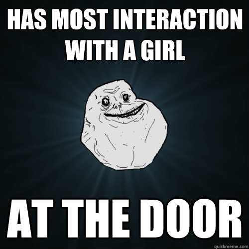 Has most interaction with a Girl At the door - Has most interaction with a Girl At the door  Forever Alone