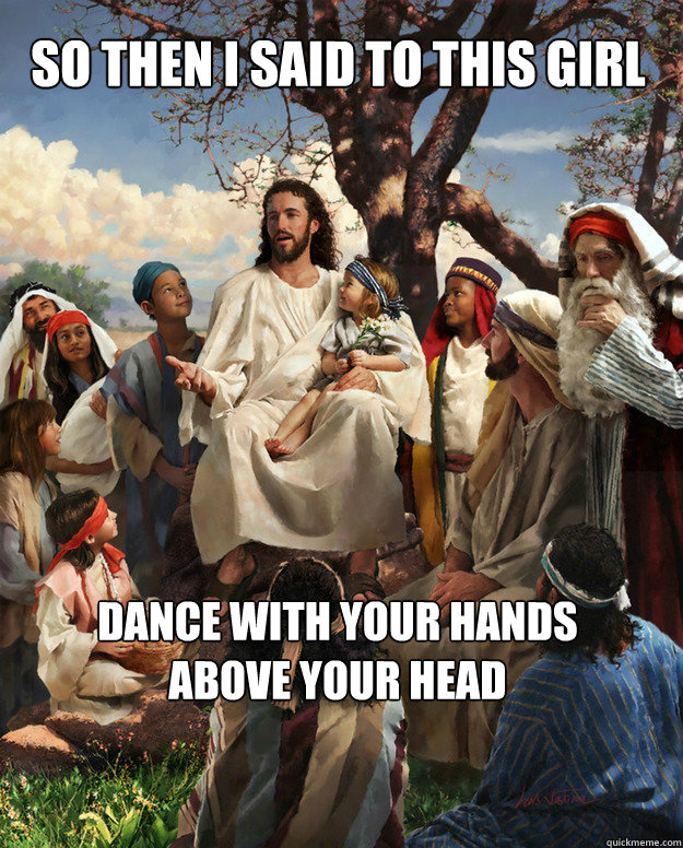 So then I said to this girl Dance with your hands above your head - So then I said to this girl Dance with your hands above your head  Story Time Jesus