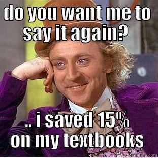 DO YOU WANT ME TO SAY IT AGAIN?  .. I SAVED 15% ON MY TEXTBOOKS Condescending Wonka