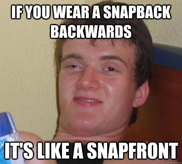 If you wear a snapback backwards It's like a snapfront  10 Guy